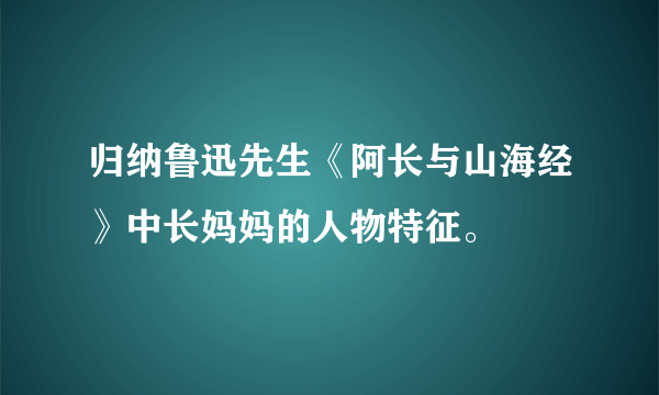 归纳鲁迅先生《阿长与山海经》中长妈妈的人物特征。