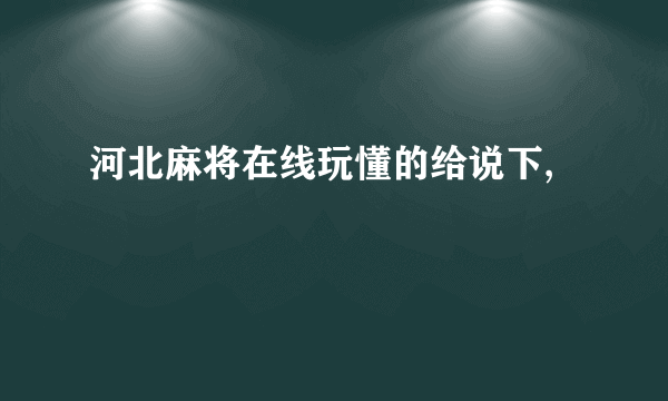 河北麻将在线玩懂的给说下,