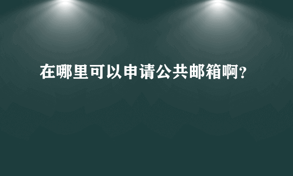 在哪里可以申请公共邮箱啊？