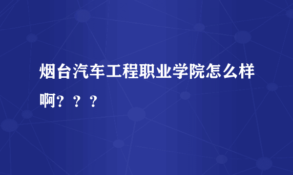 烟台汽车工程职业学院怎么样啊？？？