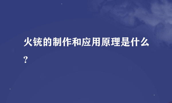 火铳的制作和应用原理是什么？