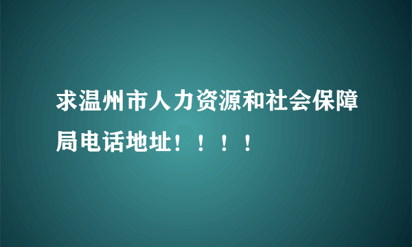 求温州市人力资源和社会保障局电话地址！！！！