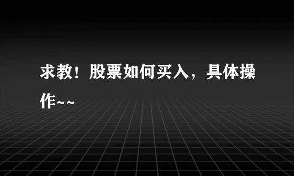 求教！股票如何买入，具体操作~~