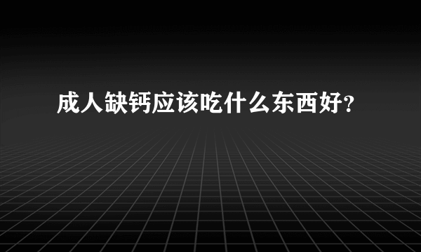 成人缺钙应该吃什么东西好？