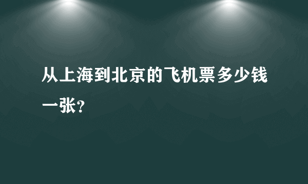 从上海到北京的飞机票多少钱一张？