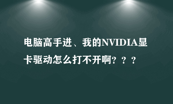 电脑高手进、我的NVIDIA显卡驱动怎么打不开啊？？？