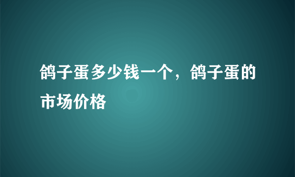 鸽子蛋多少钱一个，鸽子蛋的市场价格