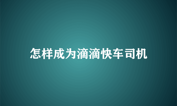 怎样成为滴滴快车司机