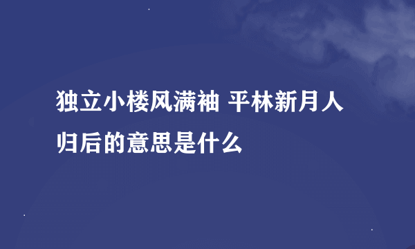 独立小楼风满袖 平林新月人归后的意思是什么