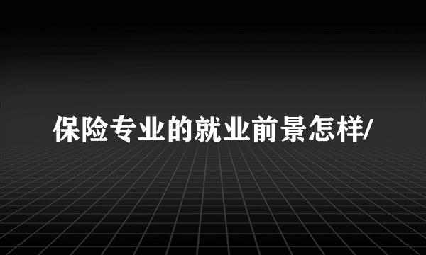 保险专业的就业前景怎样/