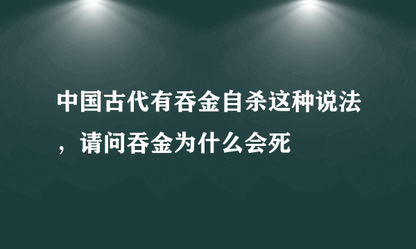 中国古代有吞金自杀这种说法，请问吞金为什么会死