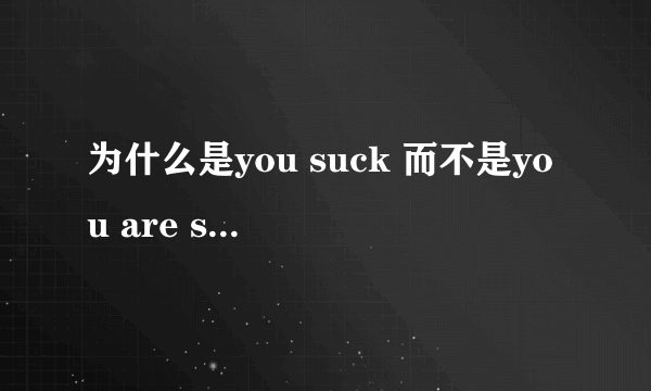 为什么是you suck 而不是you are suck啊~~