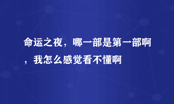 命运之夜，哪一部是第一部啊，我怎么感觉看不懂啊