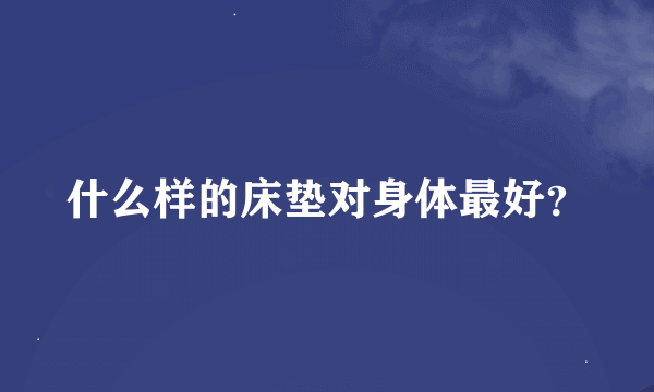 什么样的床垫对身体最好？