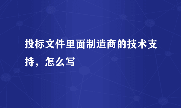 投标文件里面制造商的技术支持，怎么写