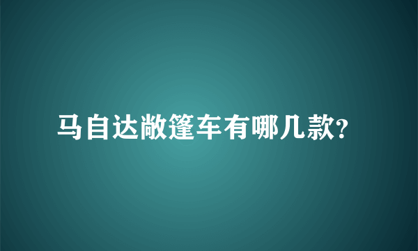 马自达敞篷车有哪几款？