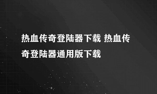 热血传奇登陆器下载 热血传奇登陆器通用版下载