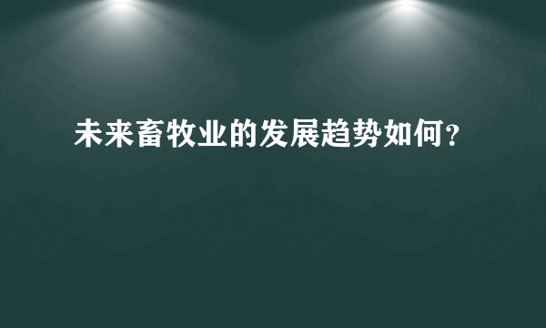 未来畜牧业的发展趋势如何？