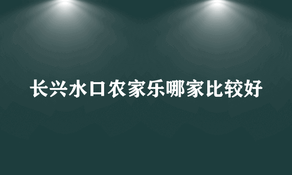 长兴水口农家乐哪家比较好