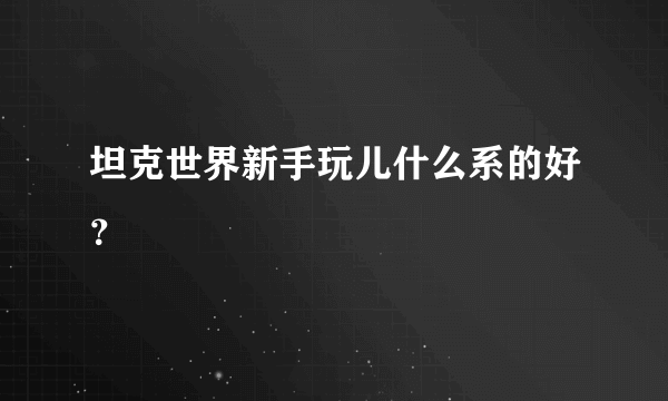 坦克世界新手玩儿什么系的好？