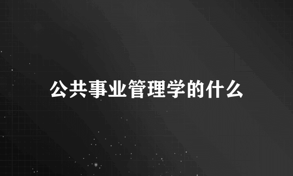 公共事业管理学的什么