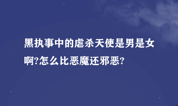 黑执事中的虐杀天使是男是女啊?怎么比恶魔还邪恶?