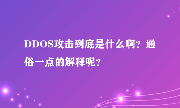 DDOS攻击到底是什么啊？通俗一点的解释呢？