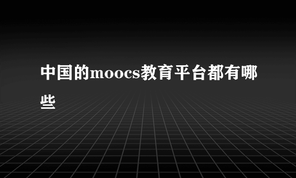 中国的moocs教育平台都有哪些