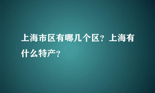 上海市区有哪几个区？上海有什么特产？