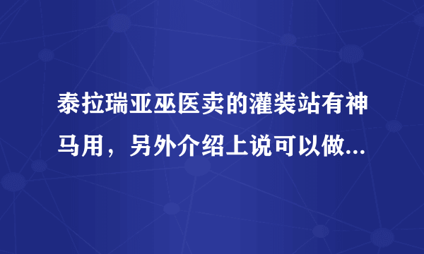 泰拉瑞亚巫医卖的灌装站有神马用，另外介绍上说可以做武器增效瓶肿么做？