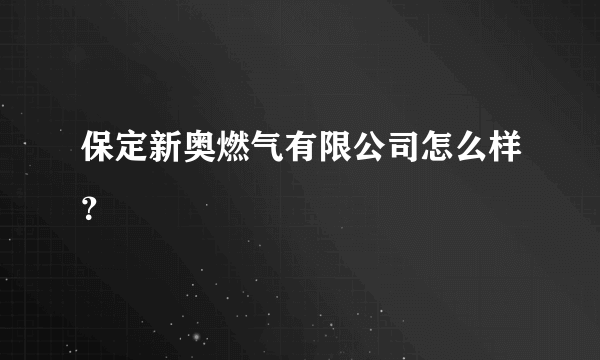 保定新奥燃气有限公司怎么样？