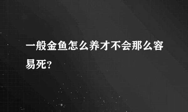 一般金鱼怎么养才不会那么容易死？