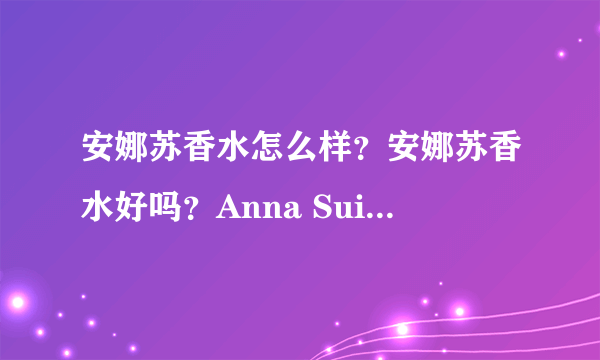 安娜苏香水怎么样？安娜苏香水好吗？Anna Sui安娜苏香水介绍