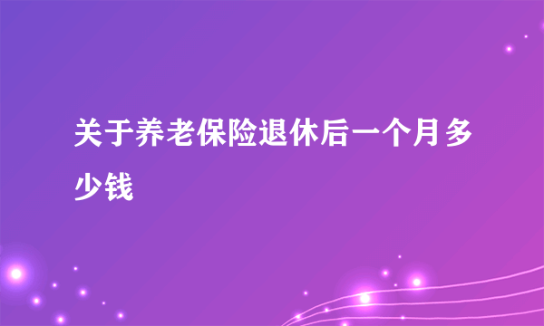 关于养老保险退休后一个月多少钱