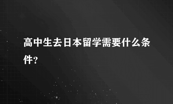 高中生去日本留学需要什么条件？