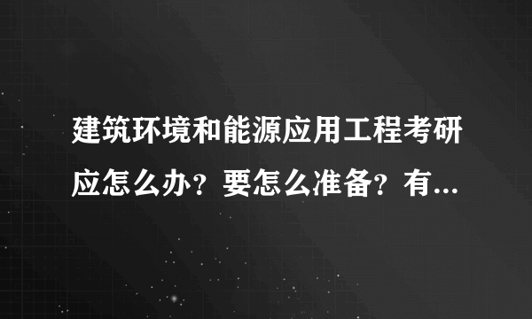 建筑环境和能源应用工程考研应怎么办？要怎么准备？有谁是这专业的研究生吗？求帮助