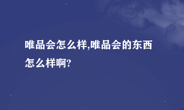 唯品会怎么样,唯品会的东西怎么样啊?