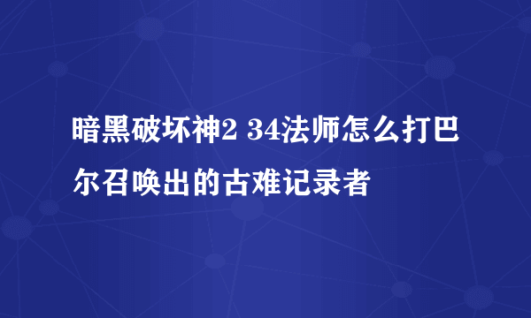 暗黑破坏神2 34法师怎么打巴尔召唤出的古难记录者