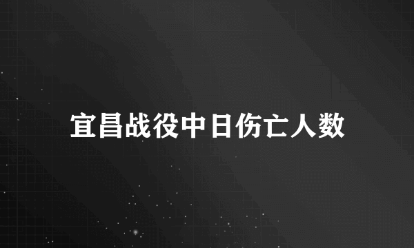 宜昌战役中日伤亡人数