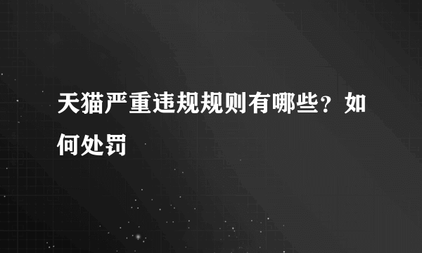 天猫严重违规规则有哪些？如何处罚