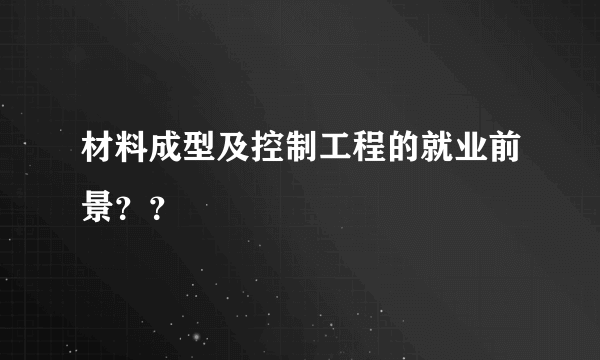 材料成型及控制工程的就业前景？？