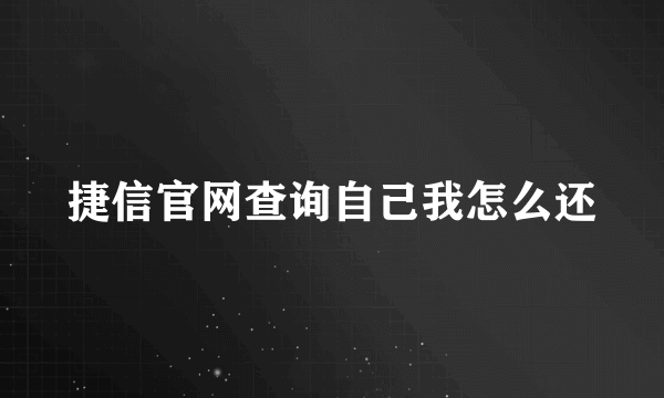 捷信官网查询自己我怎么还