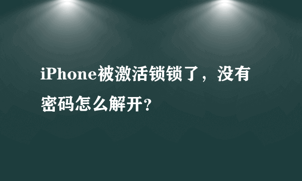 iPhone被激活锁锁了，没有密码怎么解开？