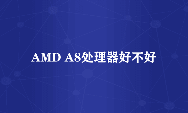 AMD A8处理器好不好