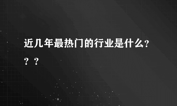 近几年最热门的行业是什么？？？