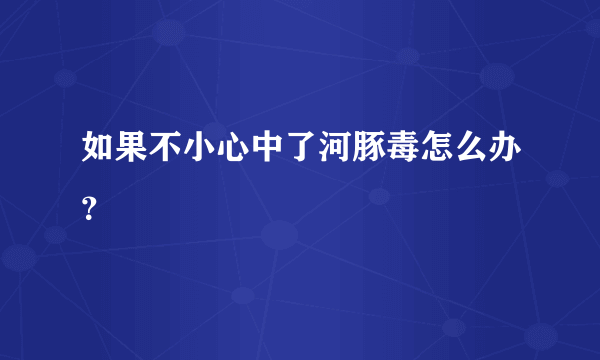 如果不小心中了河豚毒怎么办？