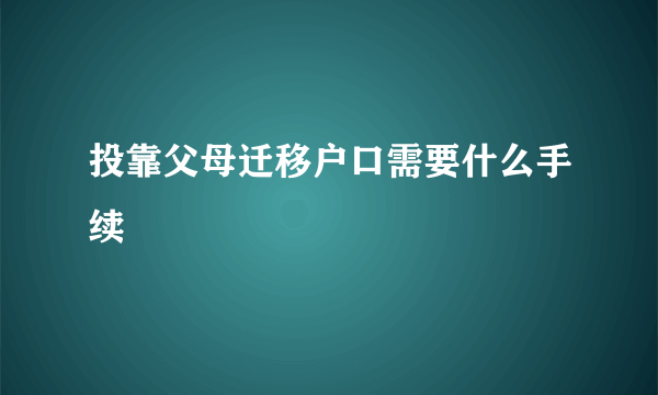 投靠父母迁移户口需要什么手续