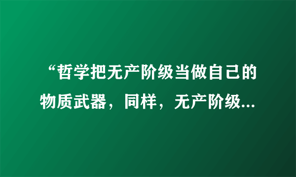 “哲学把无产阶级当做自己的物质武器，同样，无产阶级也把哲学当做自己的精神武器”