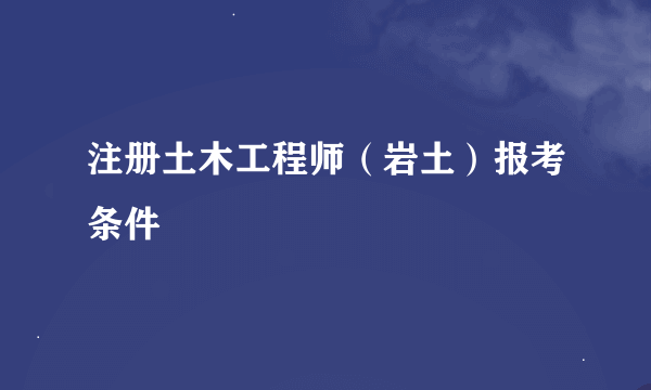 注册土木工程师（岩土）报考条件