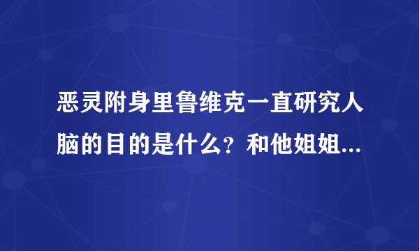 恶灵附身里鲁维克一直研究人脑的目的是什么？和他姐姐有什么关联？